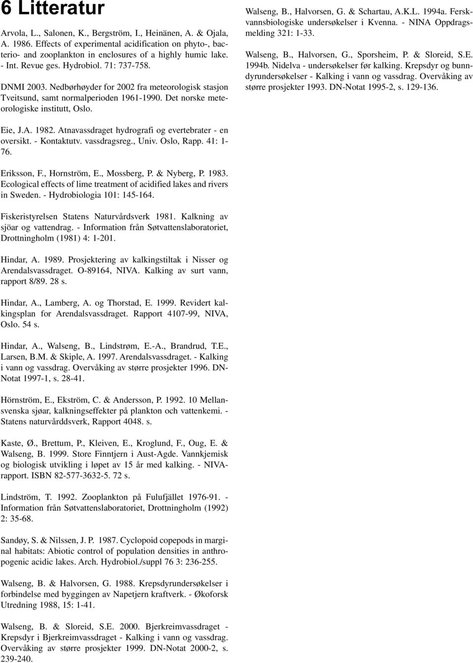 , Halvorsen, G. & Schartau, A.K.L. 1994a. Ferskvannsbiologiske undersøkelser i Kvenna. - NINA Oppdragsmelding 321: 1-33. Walseng, B., Halvorsen, G., Sporsheim, P. & Sloreid, S.E. 1994b.