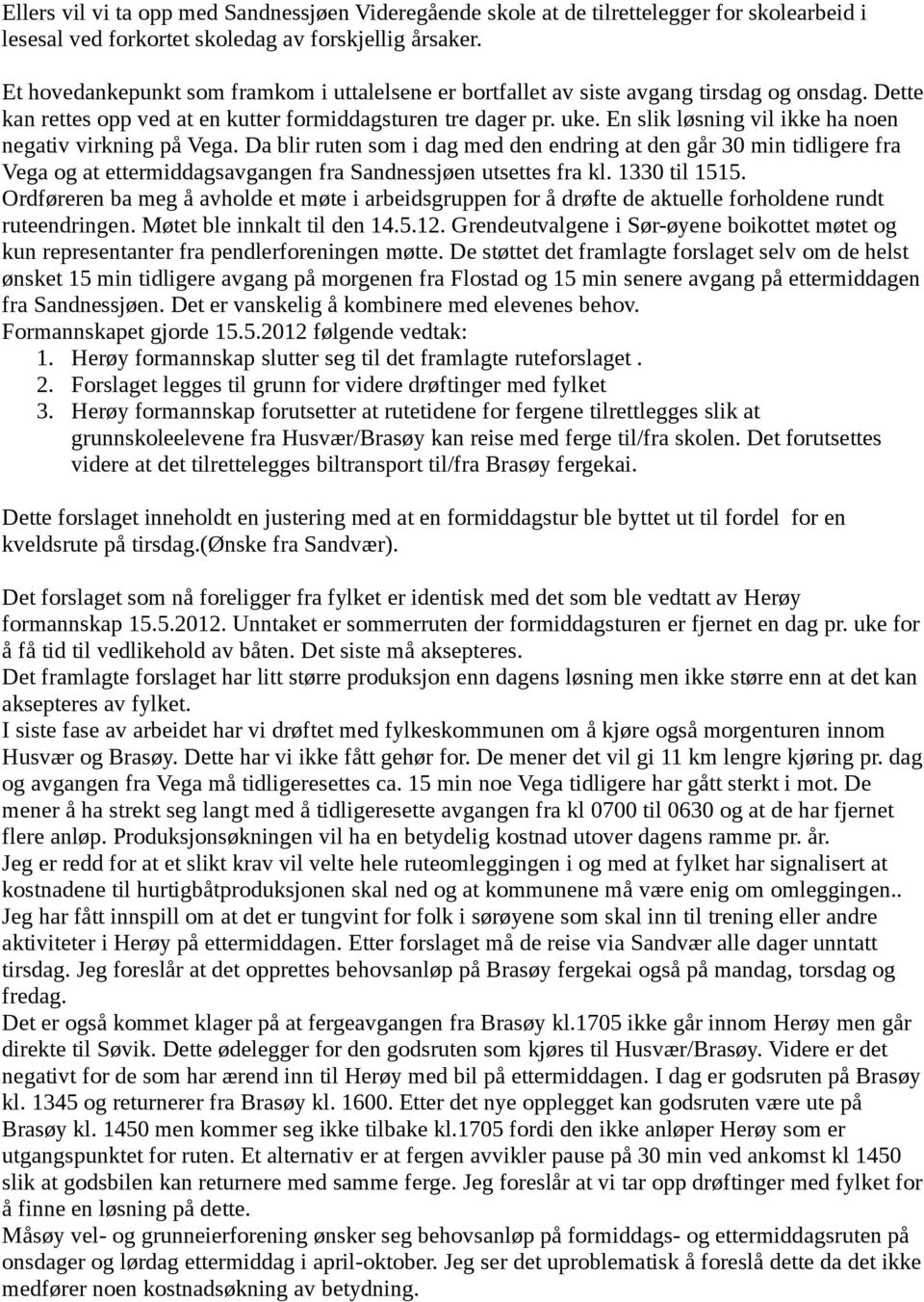 En slik løsning vil ikke ha noen negativ virkning på Vega. Da blir ruten som i dag med den endring at den går 30 min tidligere fra Vega og at ettermiddagsavgangen fra Sandnessjøen utsettes fra kl.