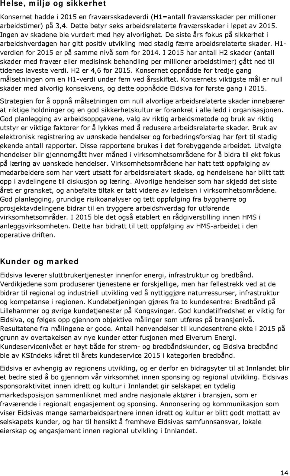 H1- verdien for 2015 er på samme nivå som for 2014. I 2015 har antall H2 skader (antall skader med fravær eller medisinsk behandling per millioner arbeidstimer) gått ned til tidenes laveste verdi.