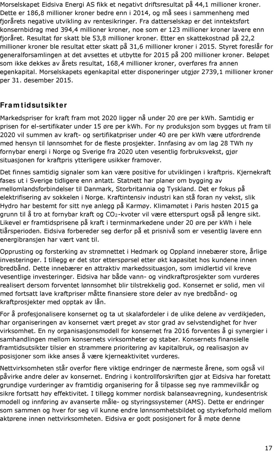 Fra datterselskap er det inntektsført konsernbidrag med 394,4 millioner kroner, noe som er 123 millioner kroner lavere enn fjoråret. Resultat før skatt ble 53,8 millioner kroner.