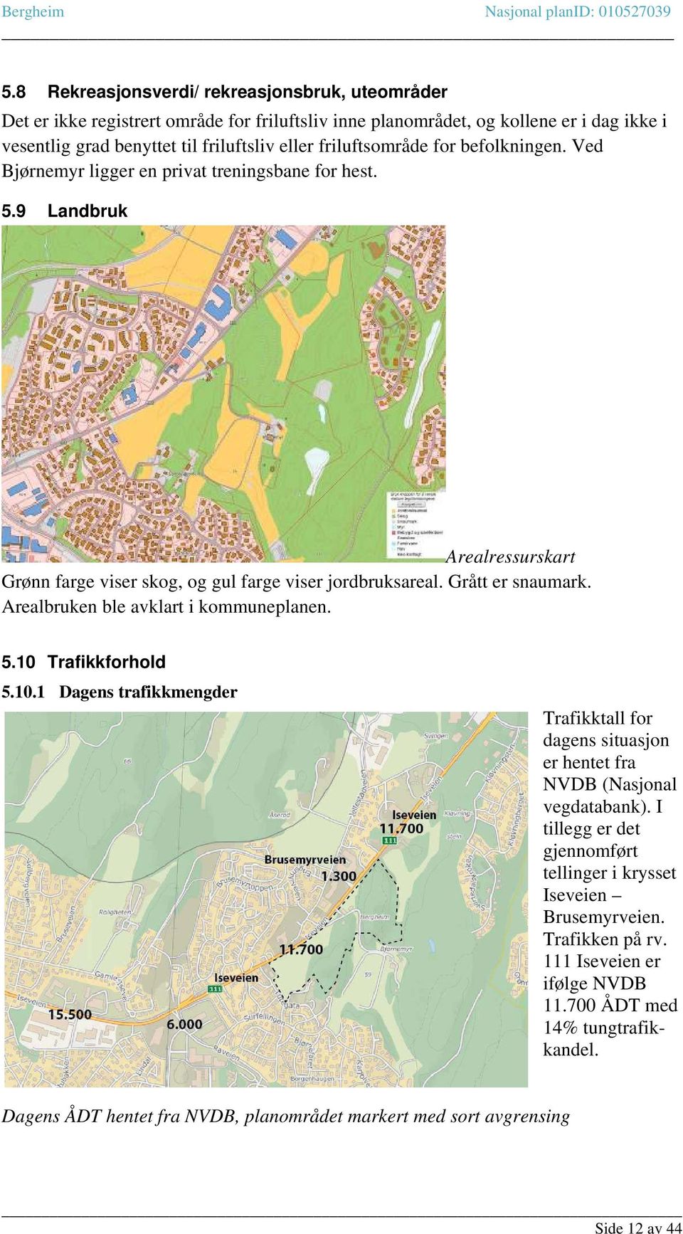 Arealbruken ble avklart i kommuneplanen. 5.10 Trafikkforhold 5.10.1 Dagens trafikkmengder Trafikktall for dagens situasjon er hentet fra NVDB (Nasjonal vegdatabank).