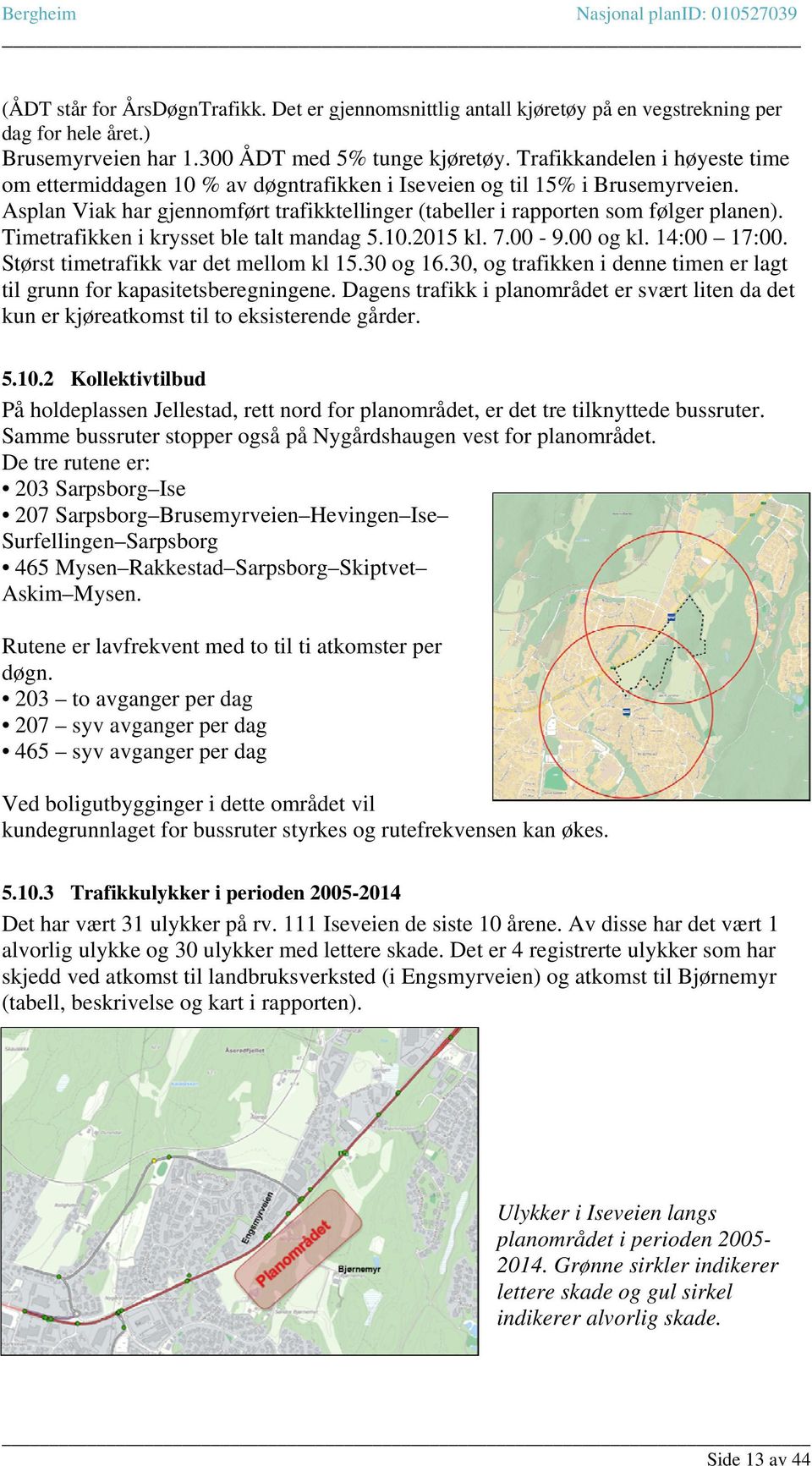 Timetrafikken i krysset ble talt mandag 5.10.2015 kl. 7.00-9.00 og kl. 14:00 17:00. Størst timetrafikk var det mellom kl 15.30 og 16.