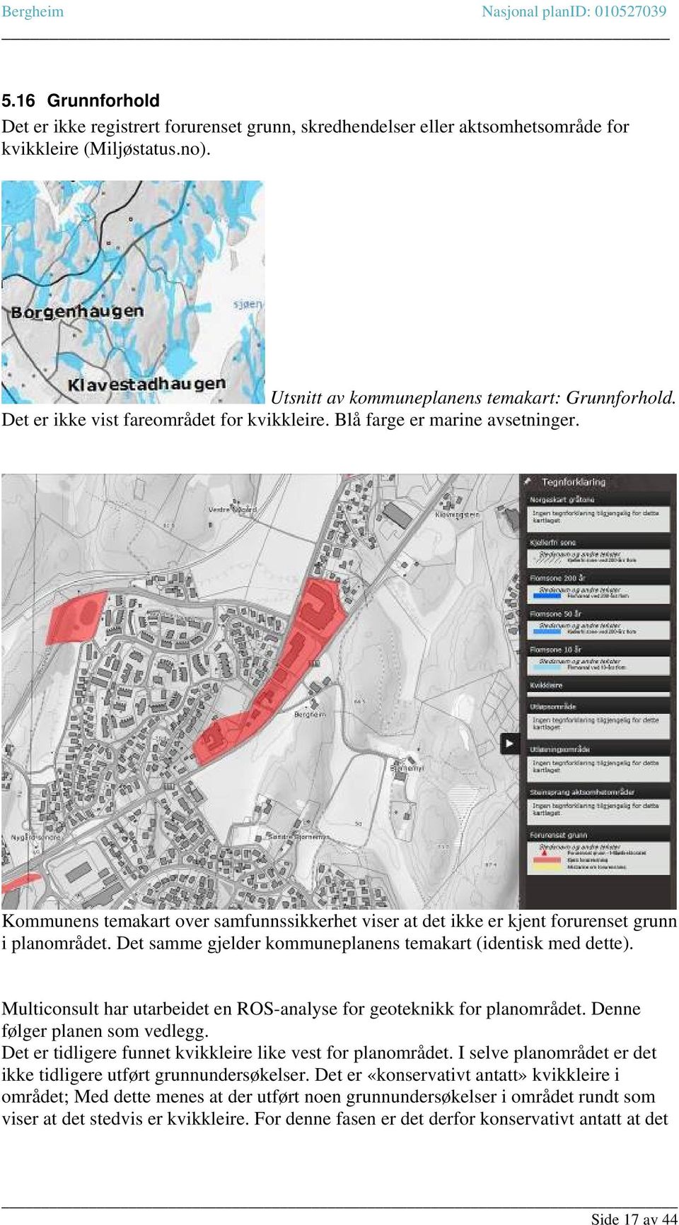 Det samme gjelder kommuneplanens temakart (identisk med dette). Multiconsult har utarbeidet en ROS-analyse for geoteknikk for planområdet. Denne følger planen som vedlegg.