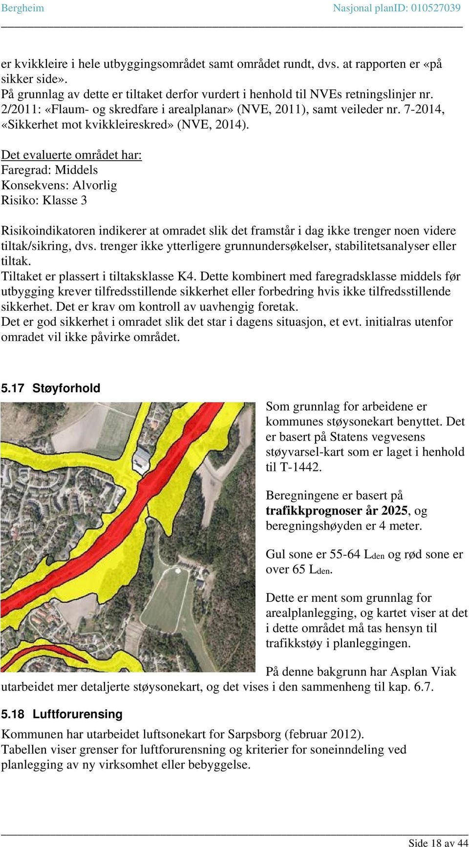 Det evaluerte området har: Faregrad: Middels Konsekvens: Alvorlig Risiko: Klasse 3 Risikoindikatoren indikerer at omradet slik det framstår i dag ikke trenger noen videre tiltak/sikring, dvs.