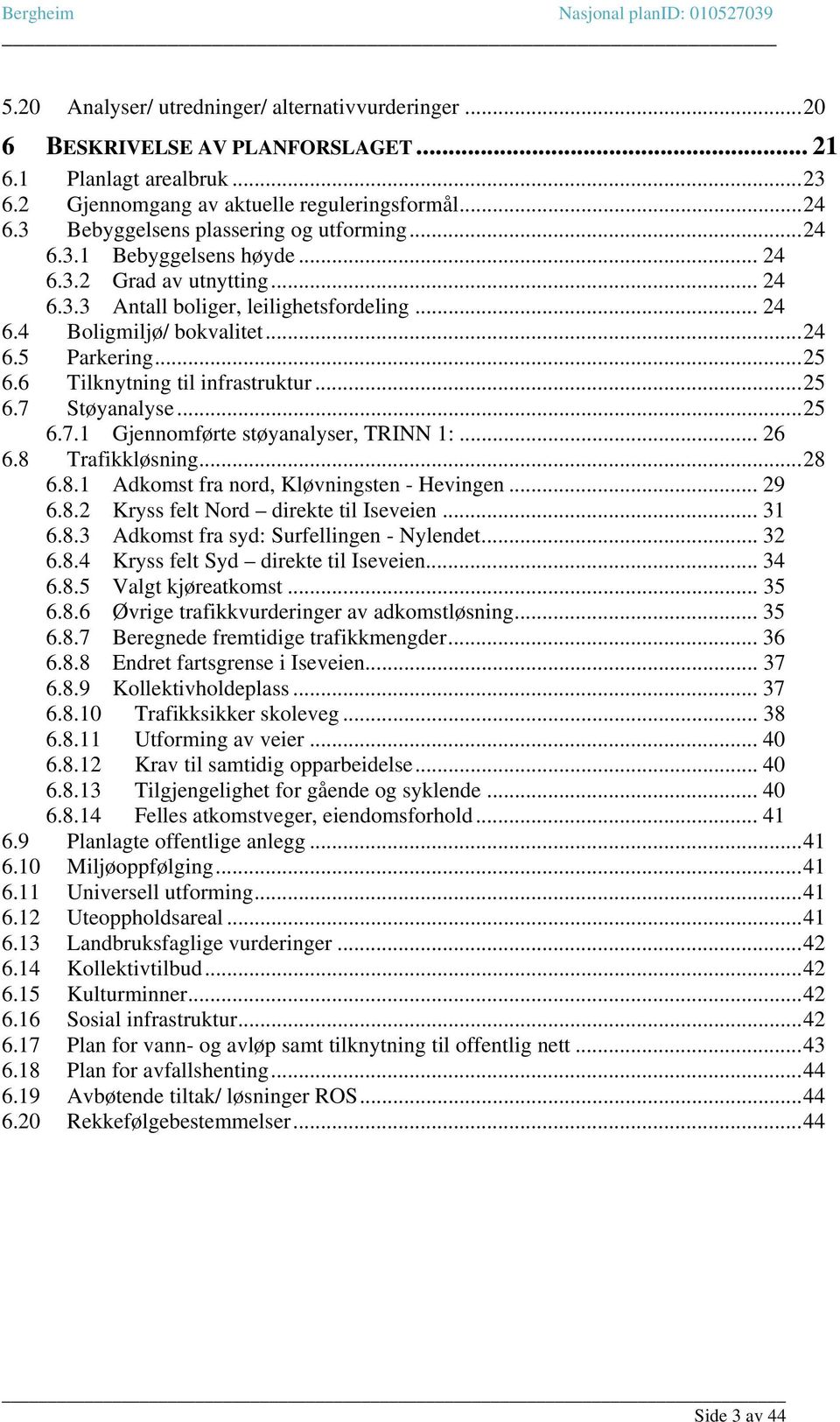 .. 25 6.6 Tilknytning til infrastruktur... 25 6.7 Støyanalyse... 25 6.7.1 Gjennomførte støyanalyser, TRINN 1:... 26 6.8 Trafikkløsning... 28 6.8.1 Adkomst fra nord, Kløvningsten - Hevingen... 29 6.8.2 Kryss felt Nord direkte til Iseveien.