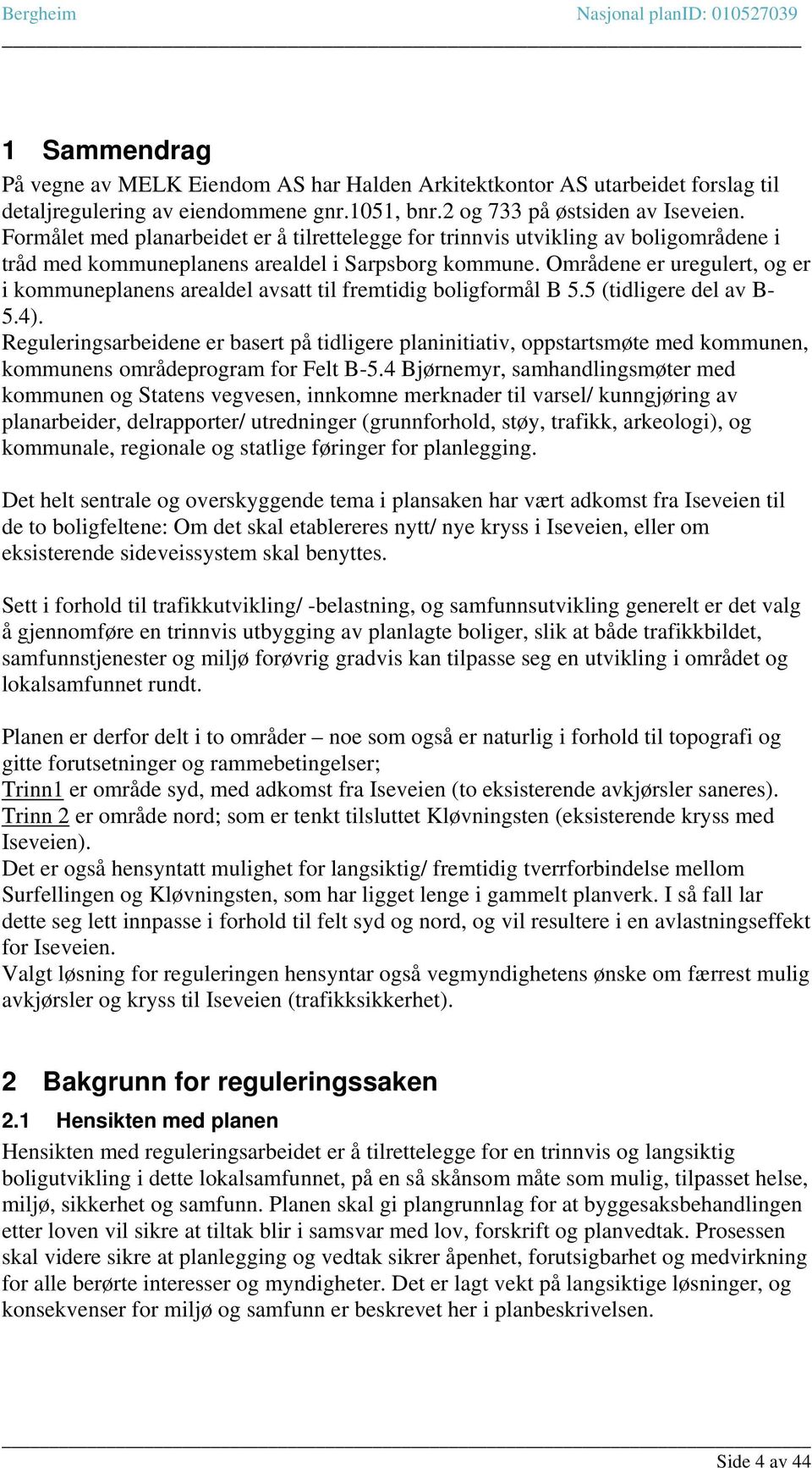 Områdene er uregulert, og er i kommuneplanens arealdel avsatt til fremtidig boligformål B 5.5 (tidligere del av B- 5.4).