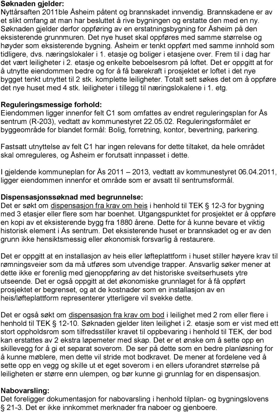 Åsheim er tenkt oppført med samme innhold som tidligere, dvs. næringslokaler i 1. etasje og boliger i etasjene over. Frem til i dag har det vært leiligheter i 2.