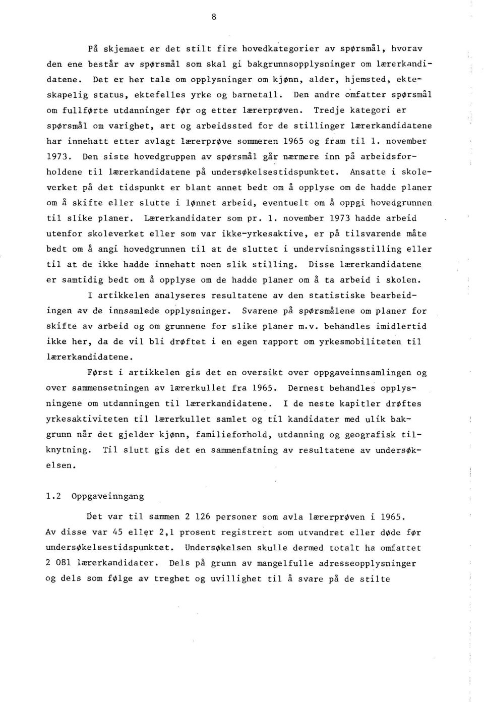 Tredje kategori er spørsmål om varighet, art og arbeidssted for de stillinger lærerkandidatene har innehatt etter avlagt lærerprove sommeren 1965 og fram til 1. november 1973.