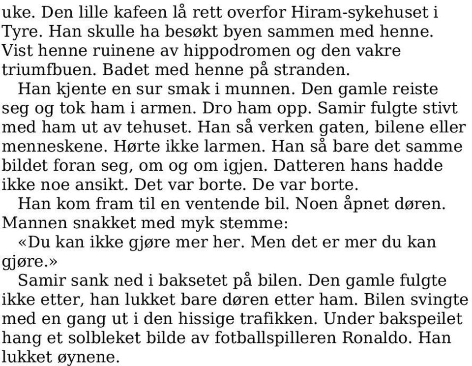 Han så bare det samme bildet foran seg, om og om igjen. Datteren hans hadde ikke noe ansikt. Det var borte. De var borte. Han kom fram til en ventende bil. Noen åpnet døren.