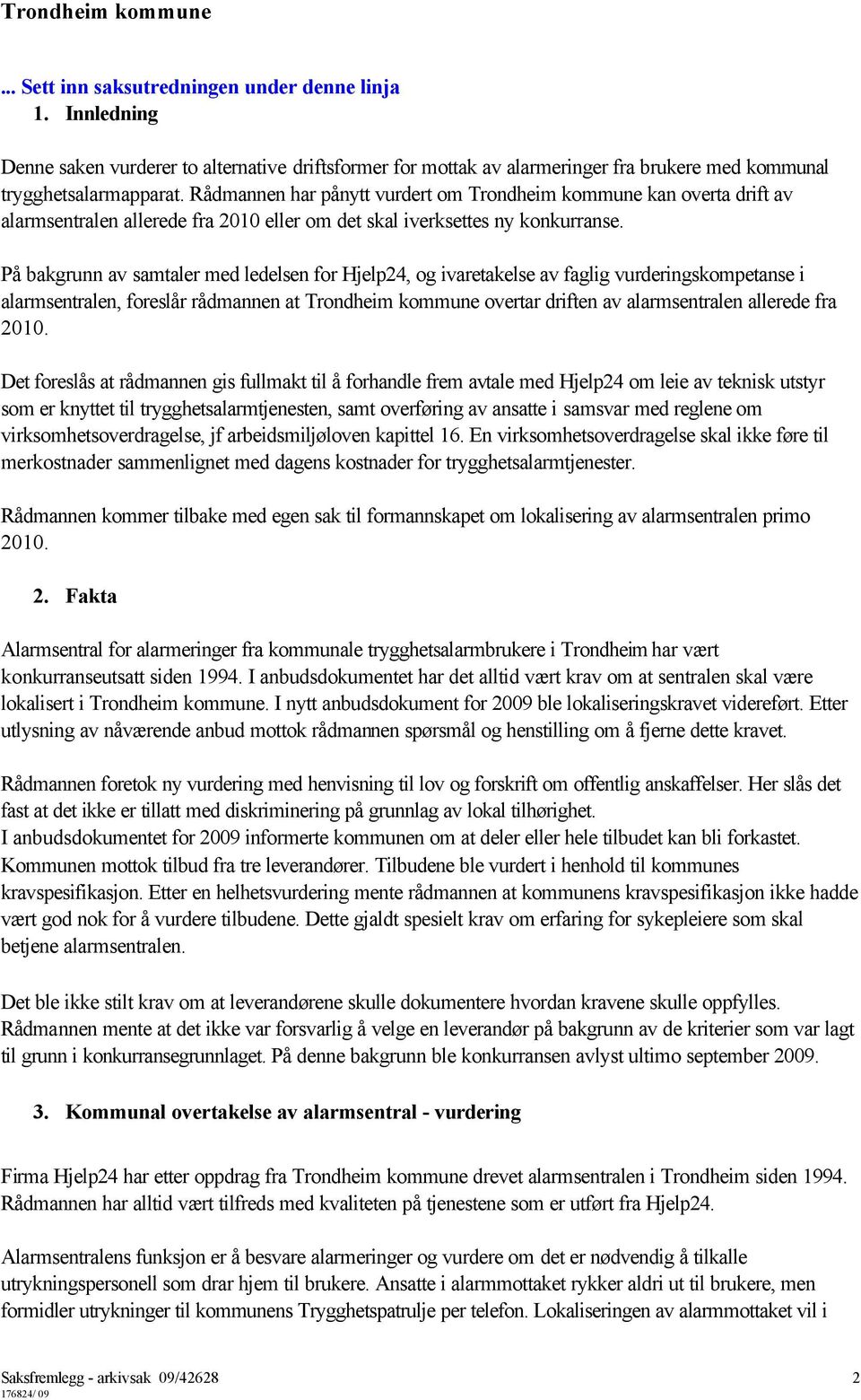 På bakgrunn av samtaler med ledelsen for Hjelp24, og ivaretakelse av faglig vurderingskompetanse i alarmsentralen, foreslår rådmannen at Trondheim kommune overtar driften av alarmsentralen allerede