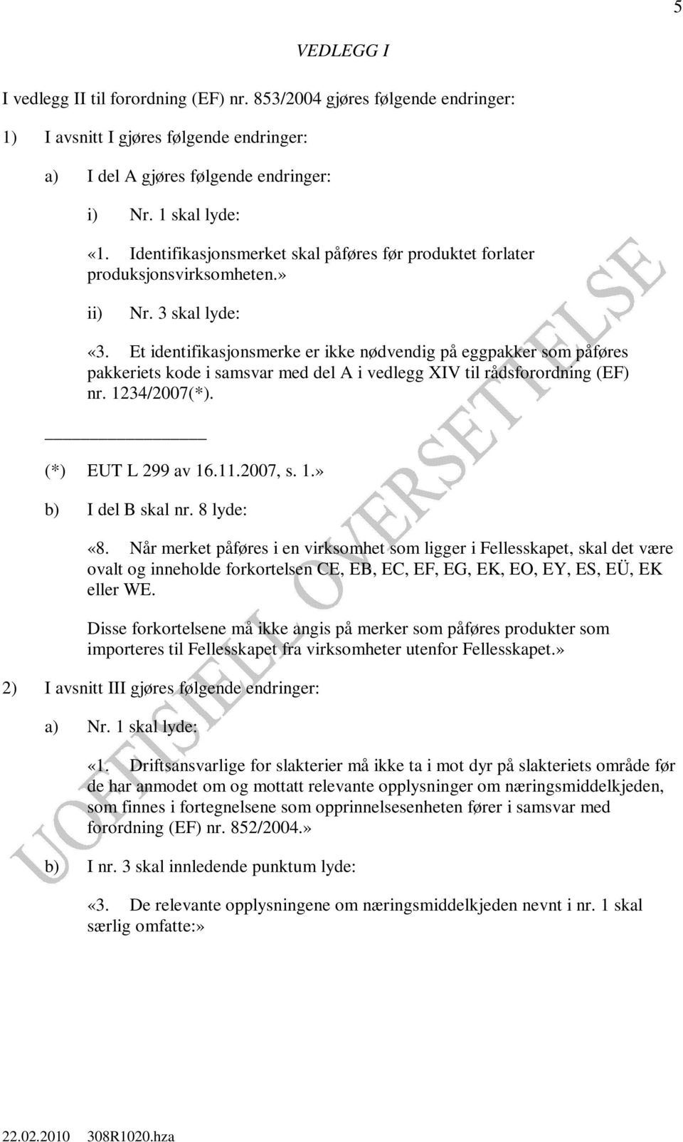 Et identifikasjonsmerke er ikke nødvendig på eggpakker som påføres pakkeriets kode i samsvar med del A i vedlegg XIV til rådsforordning (EF) nr. 1234/2007(*). (*) EUT L 299 av 16.11.2007, s. 1.» b) I del B skal nr.