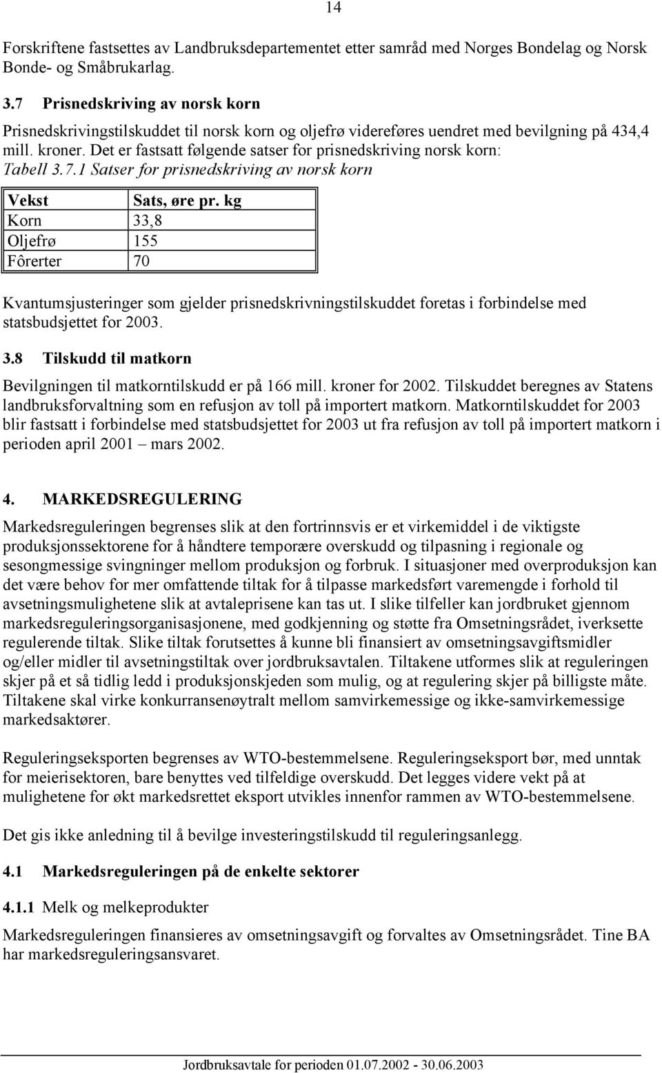 Det er fastsatt følgende satser for prisnedskriving norsk korn: Tabell 3.7.1 Satser for prisnedskriving av norsk korn Vekst Sats, øre pr.