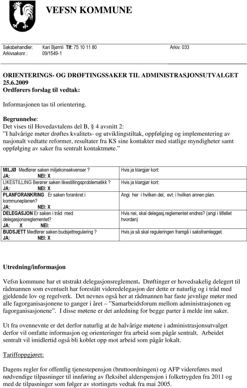 Begrunnelse: Det vises til Hovedavtalens del B, 4 avsnitt 2: I halvårige møter drøftes kvalitets- og utviklingstiltak, oppfølging og implementering av nasjonalt vedtatte reformer, resultater fra KS