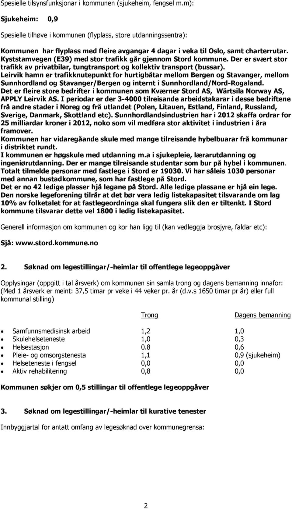 Kyststamvegen (E39) med stor trafikk går gjennom Stord kommune. Der er svært stor trafikk av privatbilar, tungtransport og kollektiv transport (bussar).