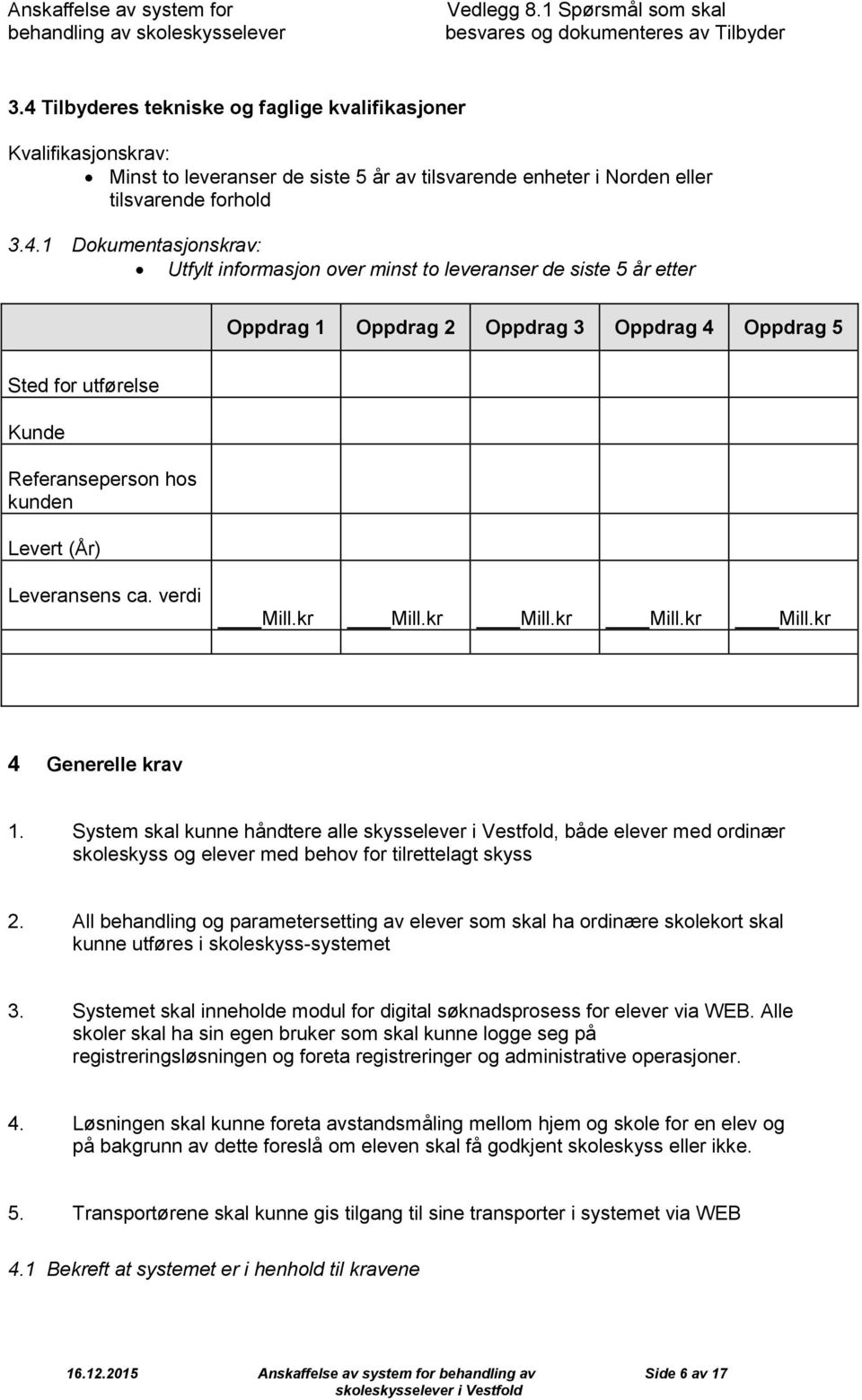 minst t leveranser de siste 5 år etter Oppdrag 1 Oppdrag 2 Oppdrag 3 Oppdrag 4 Oppdrag 5 Sted fr utførelse Kunde Referansepersn hs kunden Levert (År) Leveransens ca. verdi Mill.kr Mill.