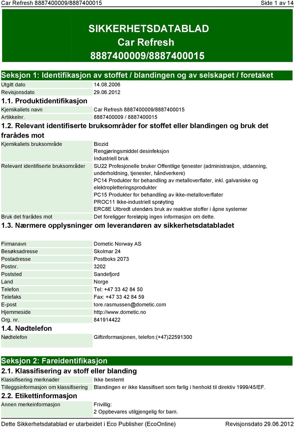 eller blandingen og bruk det frarådes mot Kjemikaliets bruksområde Relevant identifiserte bruksområder Bruk det frarådes mot Biozid Rengjøringsmiddel desinfeksjon Industriell bruk SU22 Profesjonelle