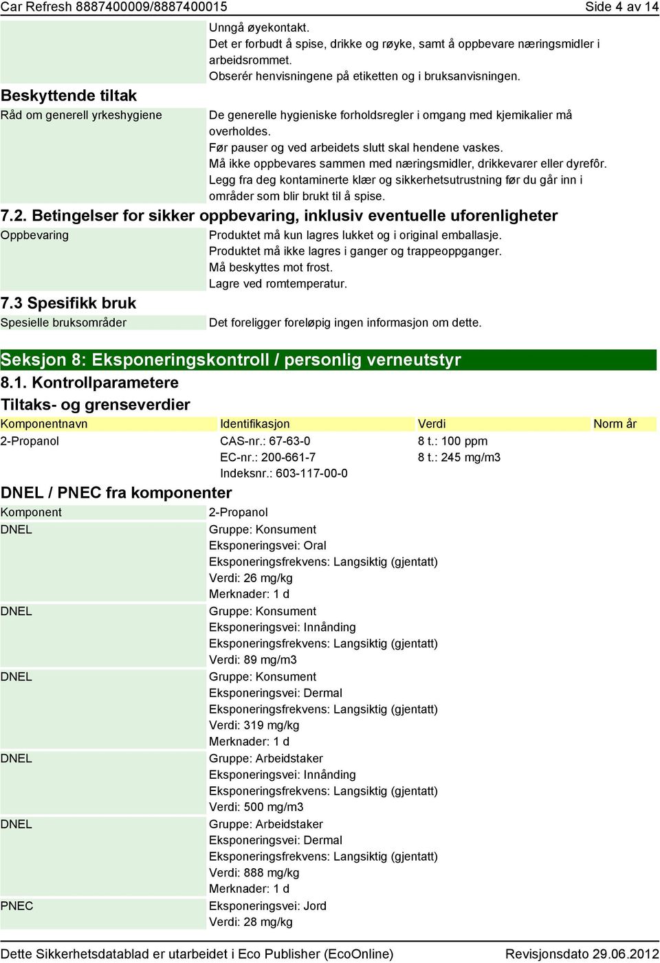 De generelle hygieniske forholdsregler i omgang med kjemikalier må overholdes. Før pauser og ved arbeidets slutt skal hendene vaskes.