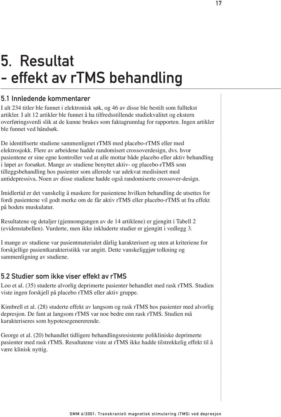 De identifiserte studiene sammenlignet rtms med placebo-rtms eller med elektrosjokk. Flere av arbeidene hadde randomisert crossoverdesign, dvs.