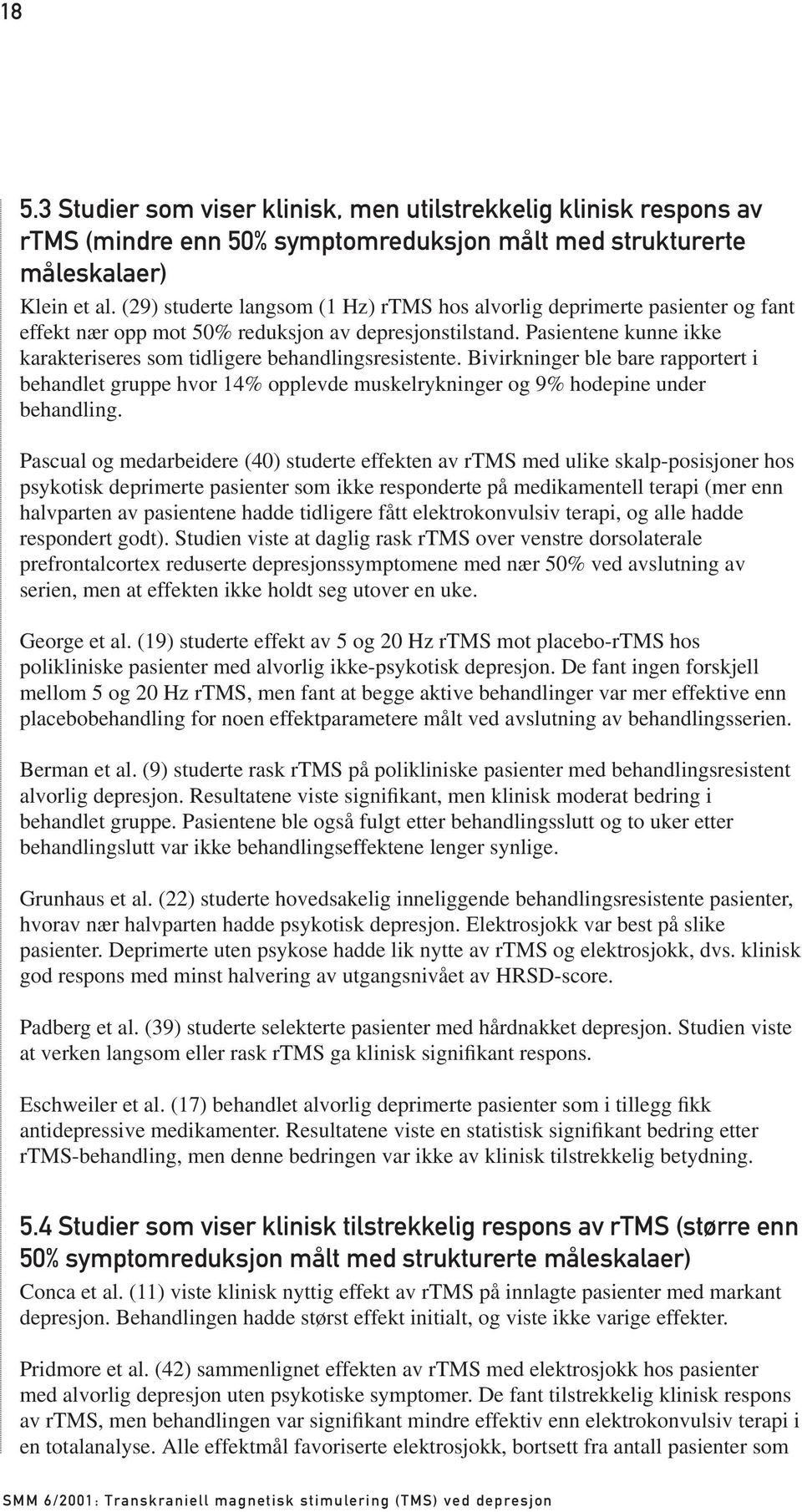 Pasientene kunne ikke karakteriseres som tidligere behandlingsresistente. Bivirkninger ble bare rapportert i behandlet gruppe hvor 14% opplevde muskelrykninger og 9% hodepine under behandling.