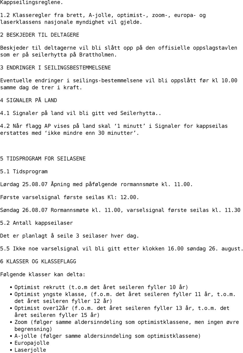 3 ENDRINGER I SEILINGSBESTEMMELSENE Eventuelle endringer i seilings-bestemmelsene vil bli oppslått før kl 10.00 samme dag de trer i kraft. 4 SIGNALER PÅ LAND 4.