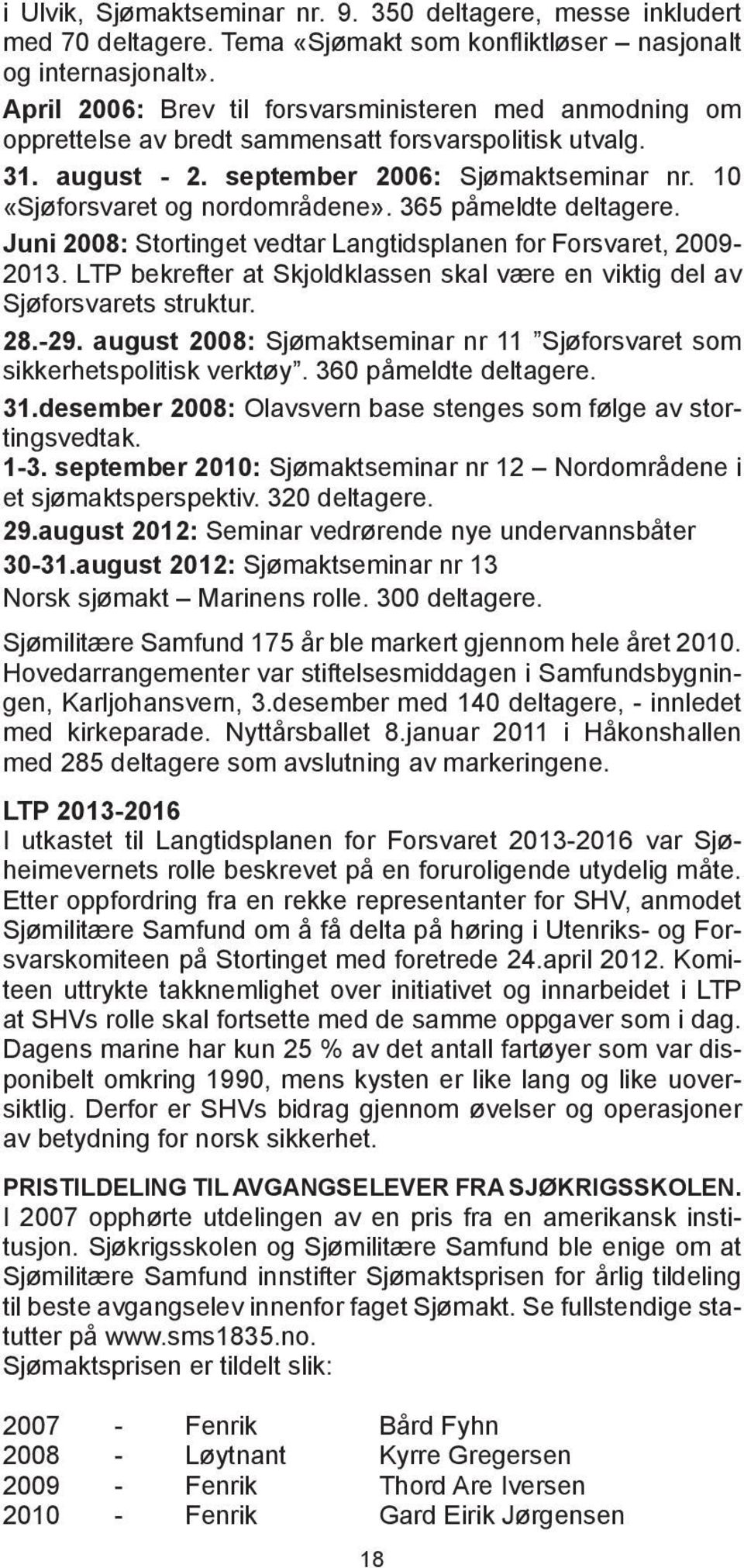 365 påmeldte deltagere. Juni 2008: Stortinget vedtar Langtidsplanen for Forsvaret, 2009-2013. LTP bekrefter at Skjoldklassen skal være en viktig del av Sjøforsvarets struktur. 28.-29.