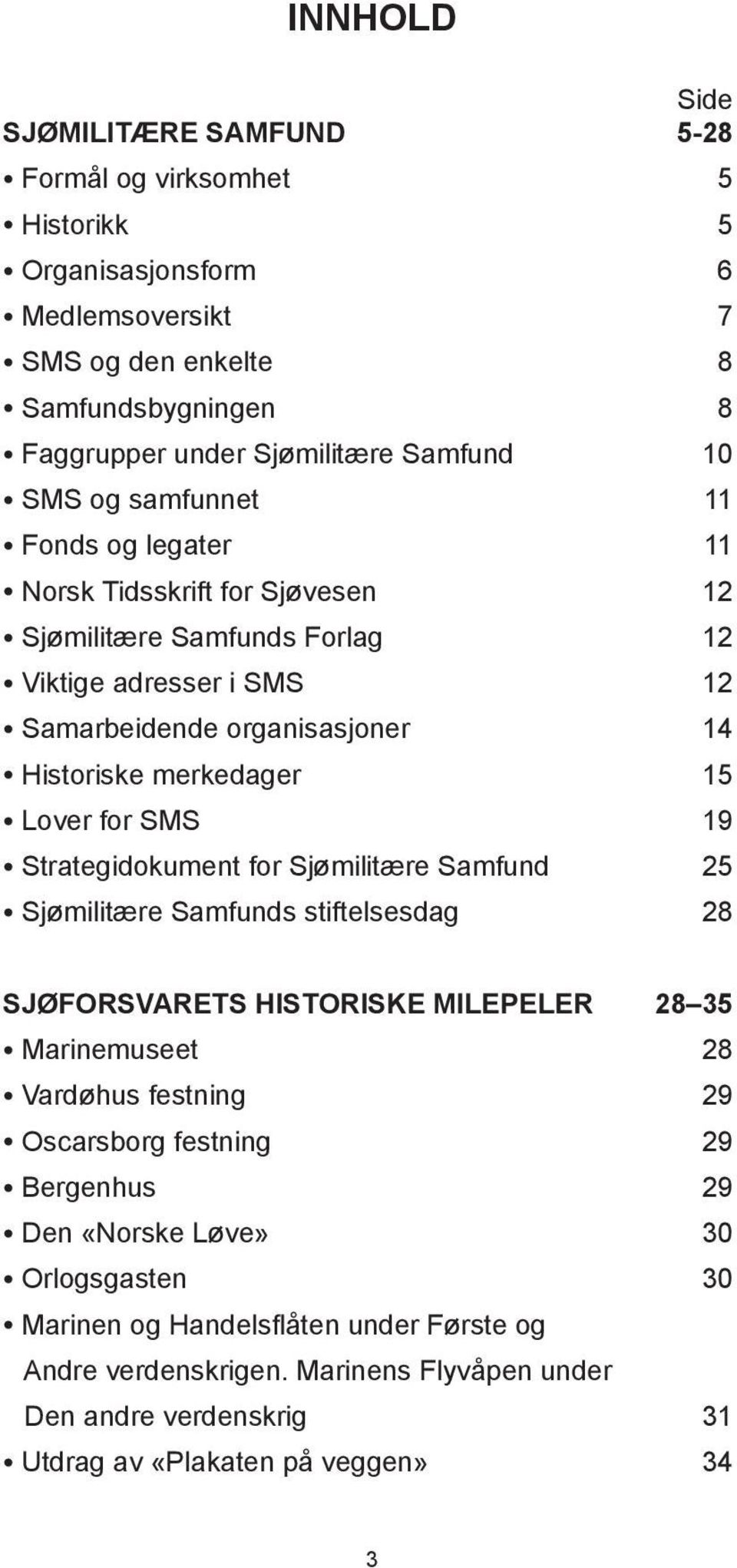 for SMS 19 Strategidokument for Sjømilitære Samfund 25 Sjømilitære Samfunds stiftelsesdag 28 SJØFORSVARETS HISTORISKE MILEPELER 28 35 Marinemuseet 28 Vardøhus festning 29 Oscarsborg festning 29