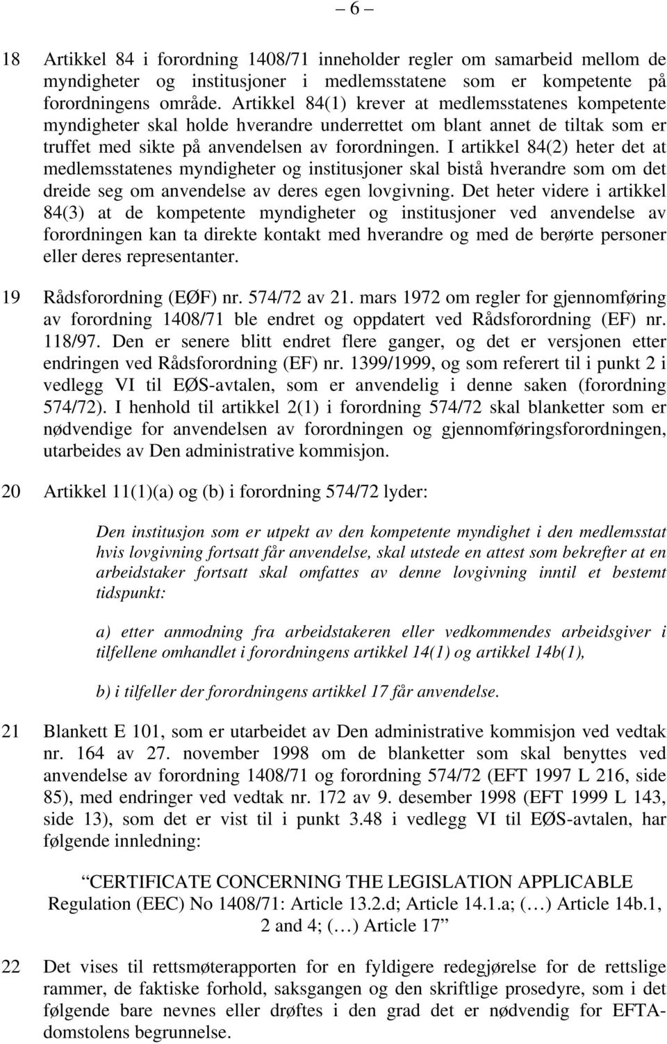 I artikkel 84(2) heter det at medlemsstatenes myndigheter og institusjoner skal bistå hverandre som om det dreide seg om anvendelse av deres egen lovgivning.