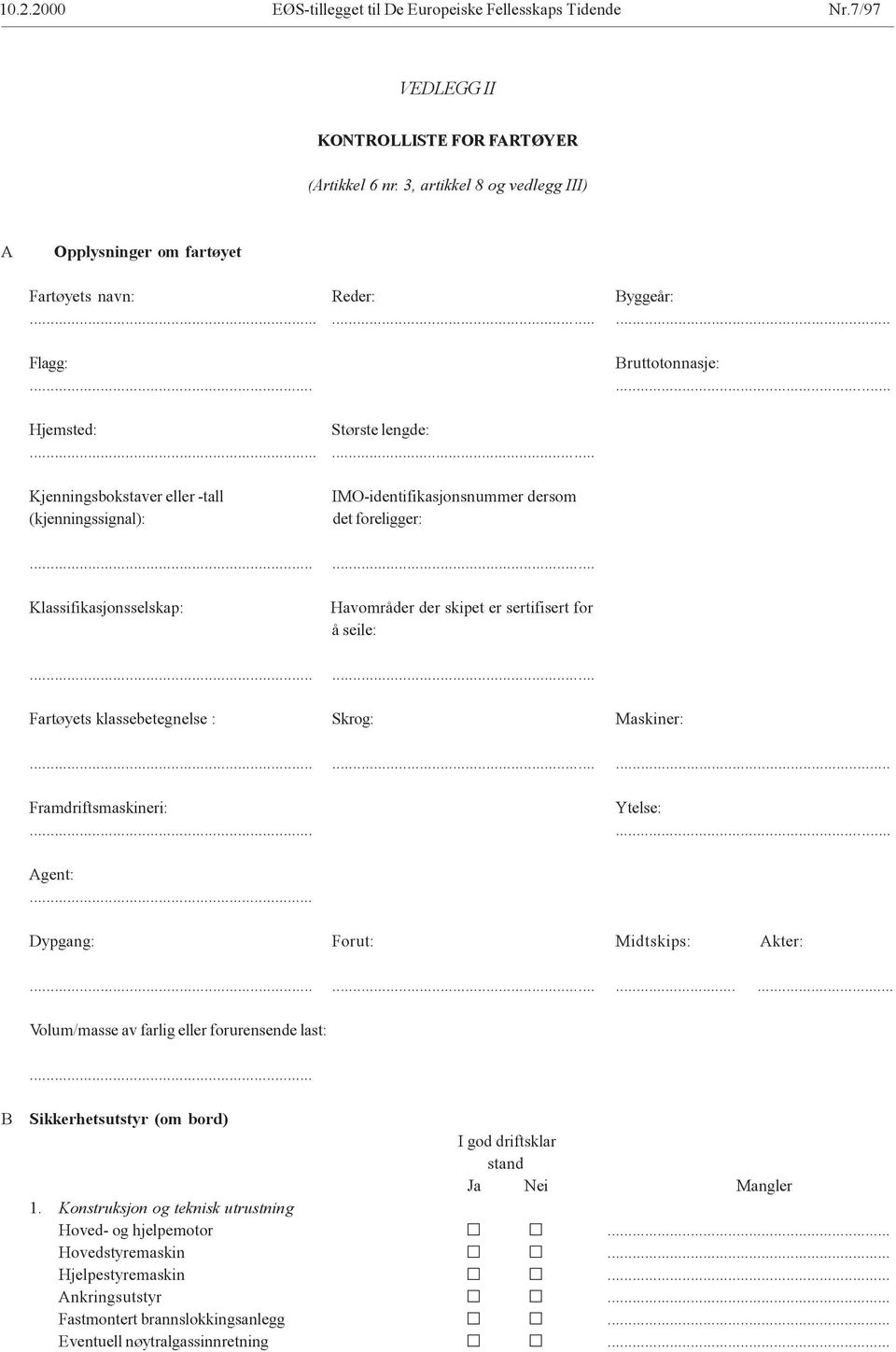 ..... Kjenningsbokstaver eller -tall (kjenningssignal): IMO-identifikasjonsnummer dersom det foreligger:...... Klassifikasjonsselskap: Havområder der skipet er sertifisert for å seile:.