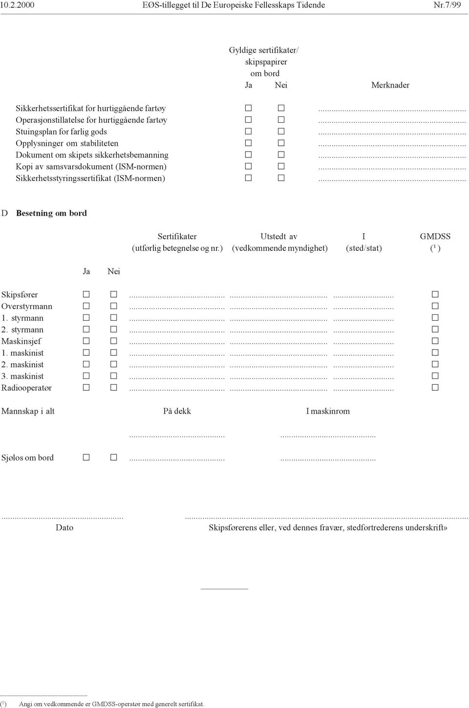 .. Sikkerhetsstyringssertifikat (ISM-normen)... D Besetning om bord Sertifikater Utstedt av I GMDSS (utførlig betegnelse og nr.) (vedkommende myndighet) (sted/stat) ( 1 ) Ja Nei Skipsfører.