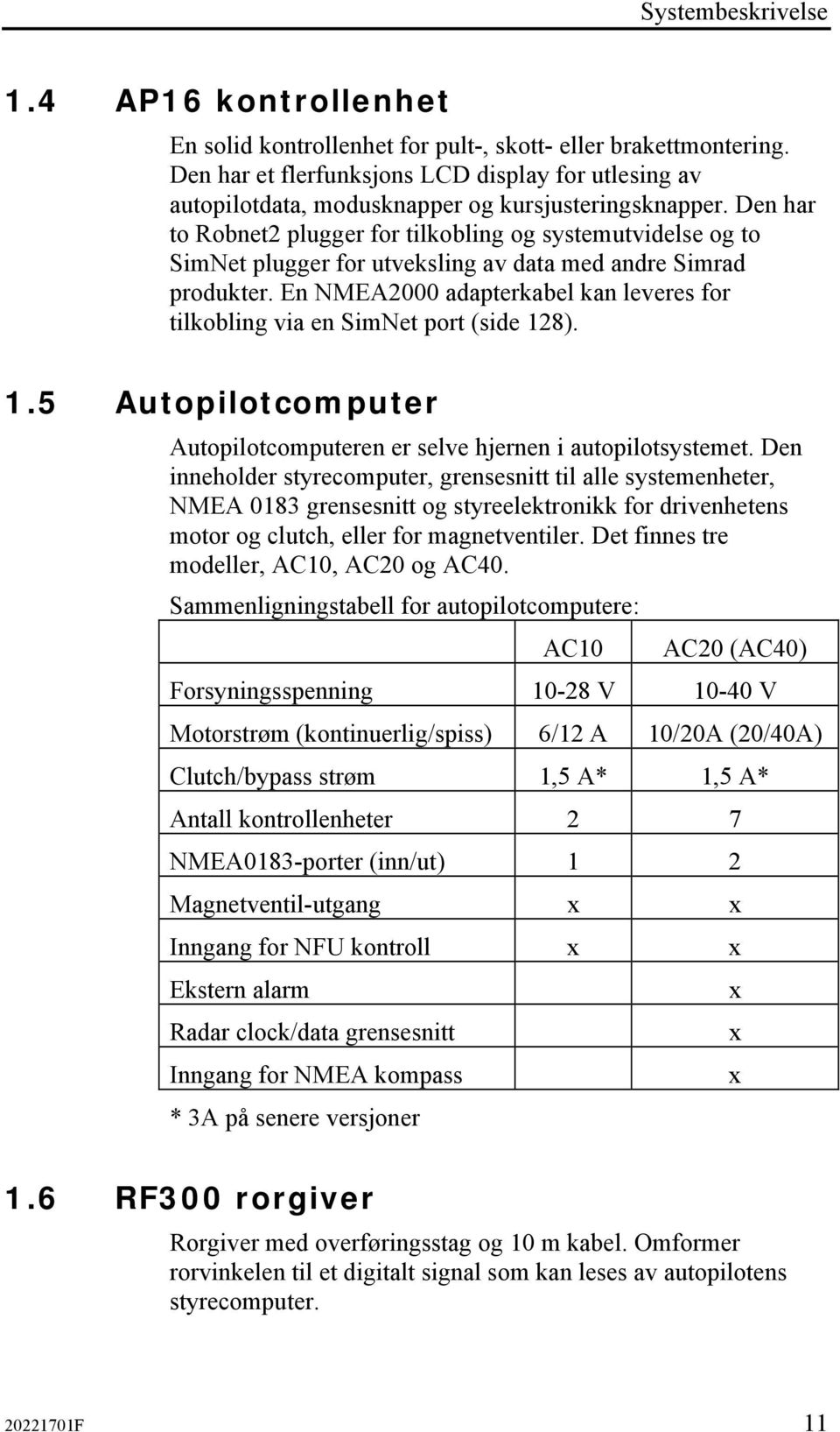 Den har to Robnet2 plugger for tilkobling og systemutvidelse og to SimNet plugger for utveksling av data med andre Simrad produkter.