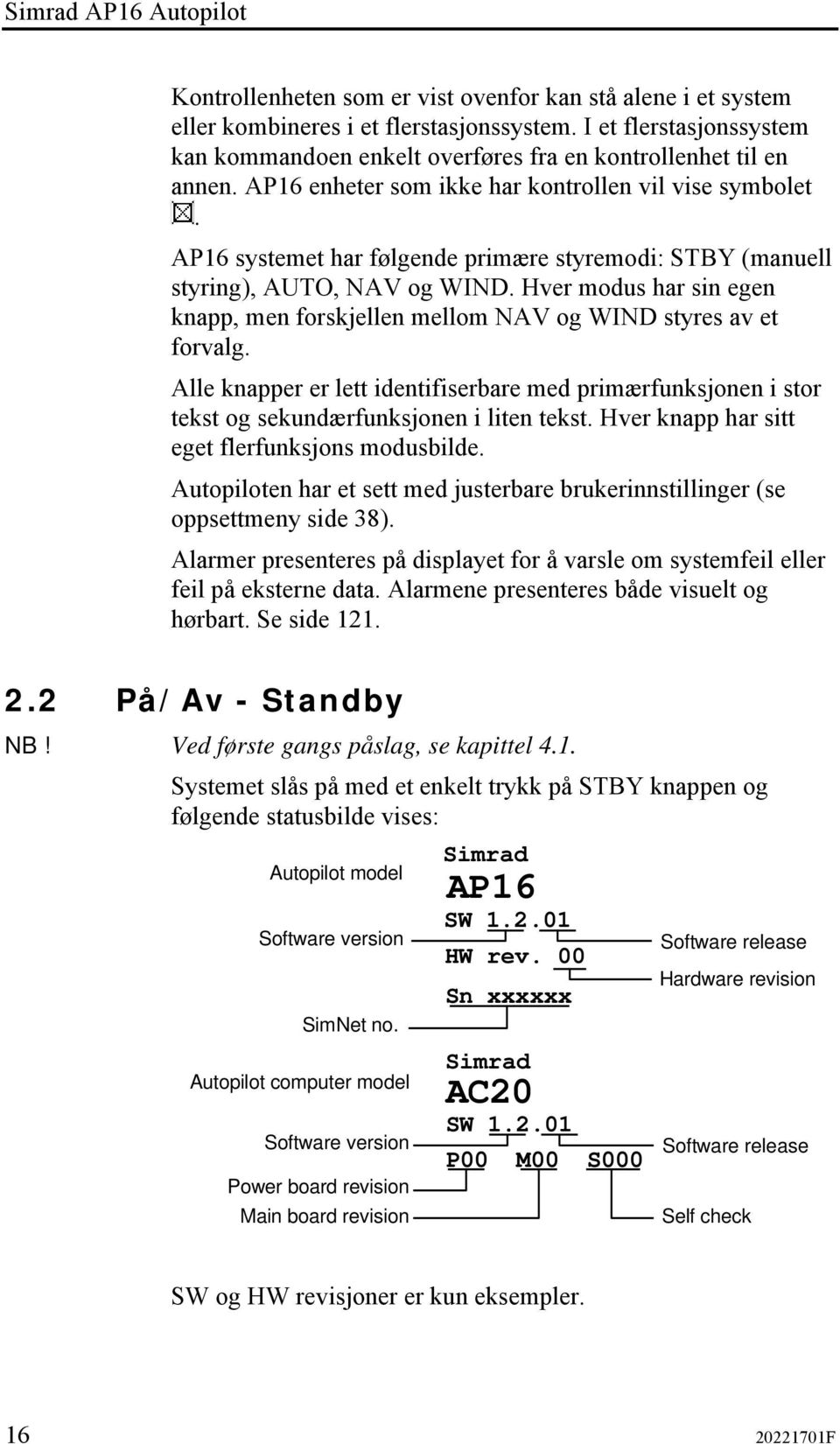 AP16 systemet har følgende primære styremodi: STBY (manuell styring), AUTO, NAV og WIND. Hver modus har sin egen knapp, men forskjellen mellom NAV og WIND styres av et forvalg.