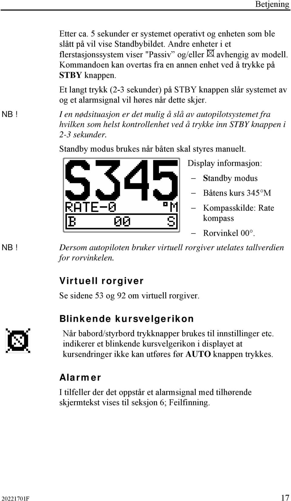 I en nødsituasjon er det mulig å slå av autopilotsystemet fra hvilken som helst kontrollenhet ved å trykke inn STBY knappen i 2-3 sekunder. Standby modus brukes når båten skal styres manuelt.