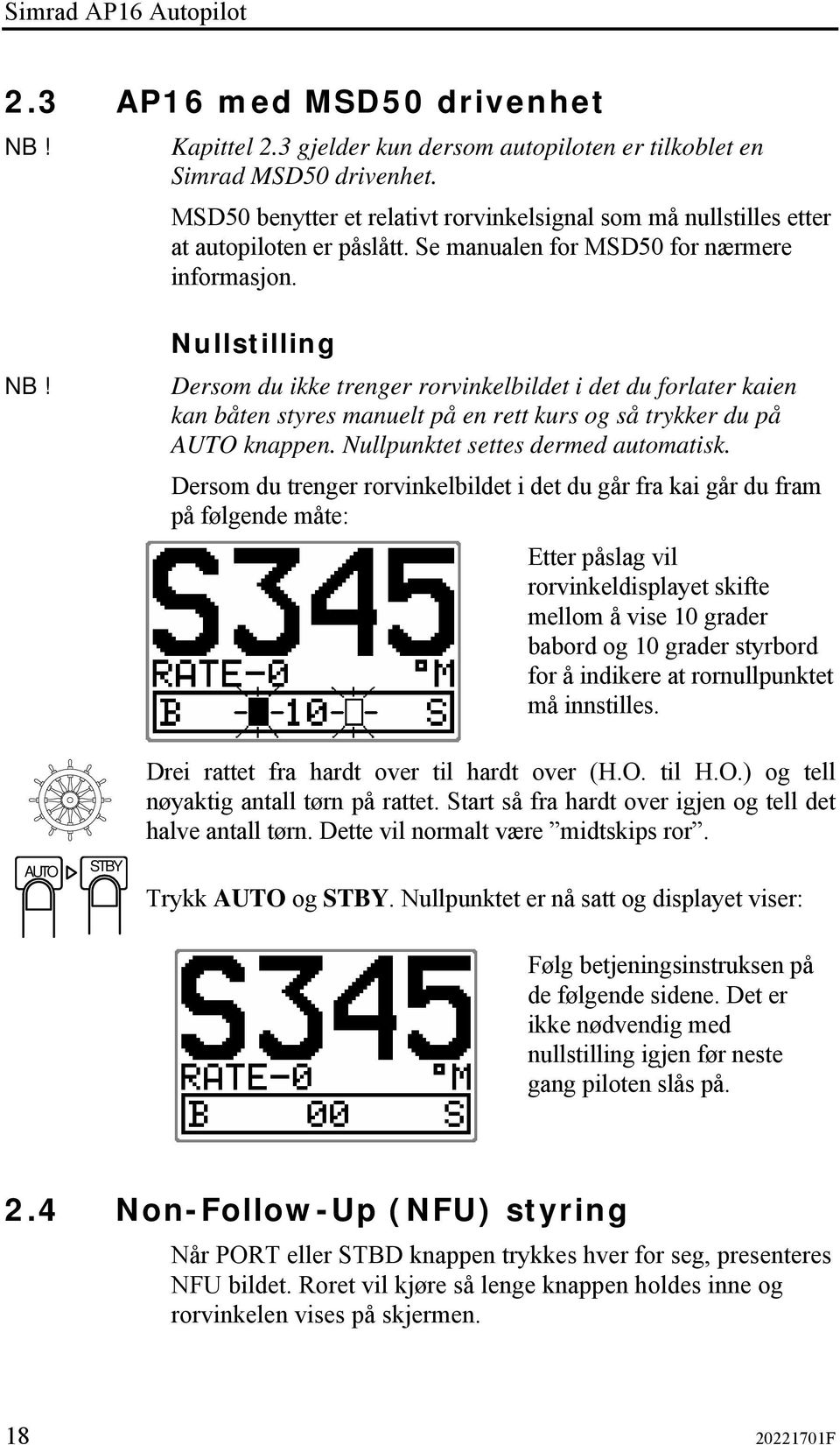 Nullstilling Dersom du ikke trenger rorvinkelbildet i det du forlater kaien kan båten styres manuelt på en rett kurs og så trykker du på AUTO knappen. Nullpunktet settes dermed automatisk.