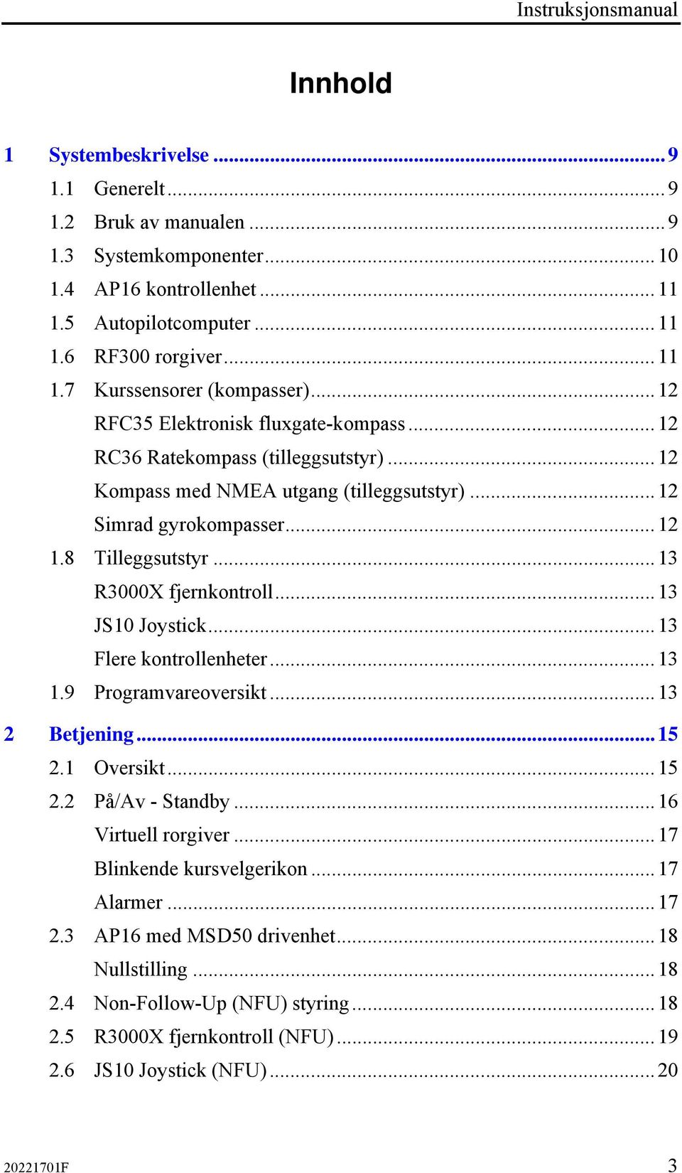 ..13 JS10 Joystick...13 Flere kontrollenheter...13 1.9 Programvareoversikt...13 2 Betjening...15 2.1 Oversikt...15 2.2 På/Av - Standby...16 Virtuell rorgiver...17 Blinkende kursvelgerikon...17 Alarmer.