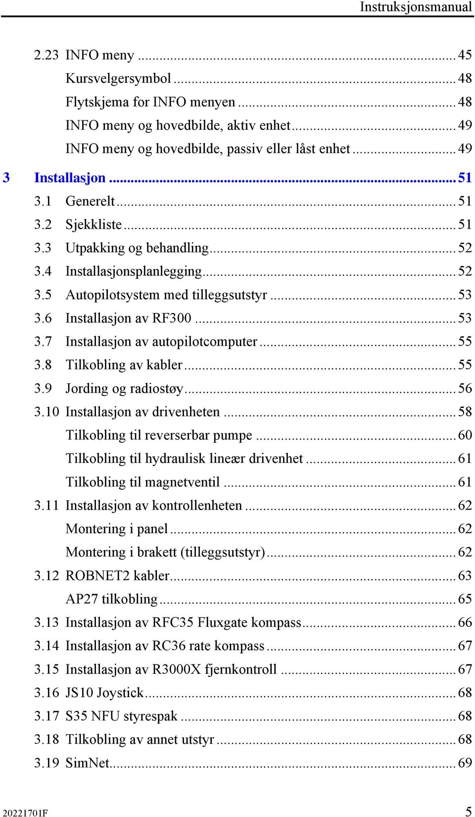 ..53 3.7 Installasjon av autopilotcomputer...55 3.8 Tilkobling av kabler...55 3.9 Jording og radiostøy...56 3.10 Installasjon av drivenheten...58 Tilkobling til reverserbar pumpe.