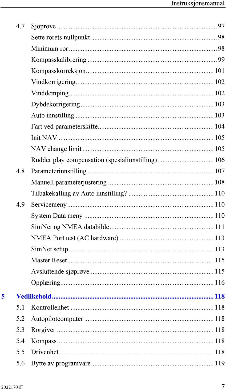 ..107 Manuell parameterjustering...108 Tilbakekalling av Auto innstilling?...110 4.9 Servicemeny...110 System Data meny...110 SimNet og NMEA databilde...111 NMEA Port test (AC hardware).