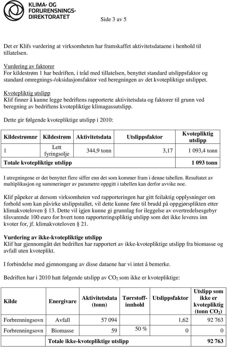 Kvotepliktig utslipp Klif finner å kunne legge bedriftens rapporterte aktivitetsdata og faktorer til grunn ved beregning av bedriftens kvotepliktige klimagassutslipp.