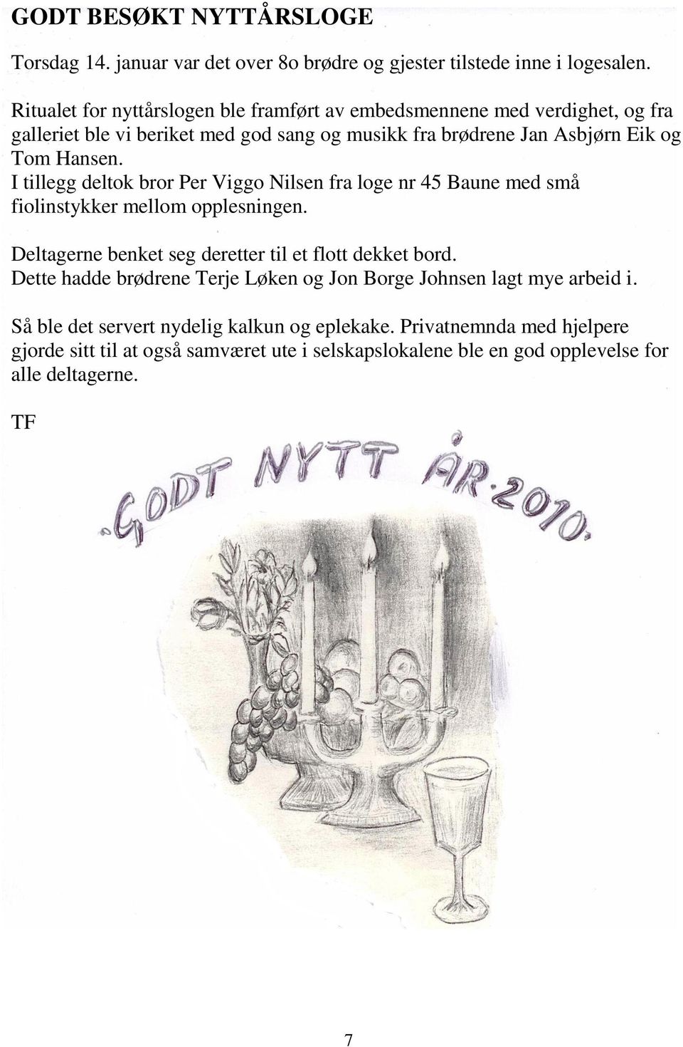 I tillegg deltok bror Per Viggo Nilsen fra loge nr 45 Baune med små fiolinstykker mellom opplesningen. Deltagerne benket seg deretter til et flott dekket bord.