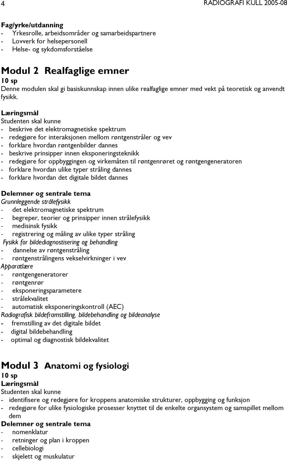 Læringsmål Studenten skal kunne - beskrive det elektromagnetiske spektrum - redegjøre for interaksjonen mellom røntgenstråler og vev - forklare hvordan røntgenbilder dannes - beskrive prinsipper