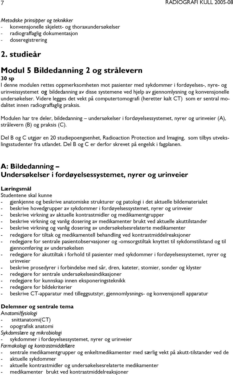 hjelp av gjennomlysning og konvensjonelle undersøkelser. Videre legges det vekt på computertomografi (heretter kalt CT) som er sentral modalitet innen radiograffaglig praksis.