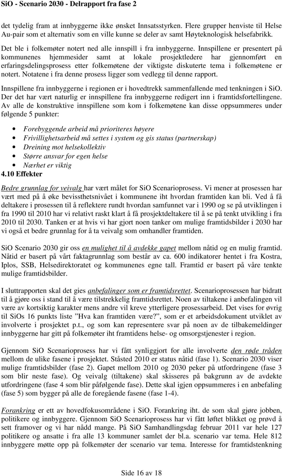 Innspillene er presentert på kommunenes hjemmesider samt at lokale prosjektledere har gjennomført en erfaringsdelingsprosess etter folkemøtene der viktigste diskuterte tema i folkemøtene er notert.