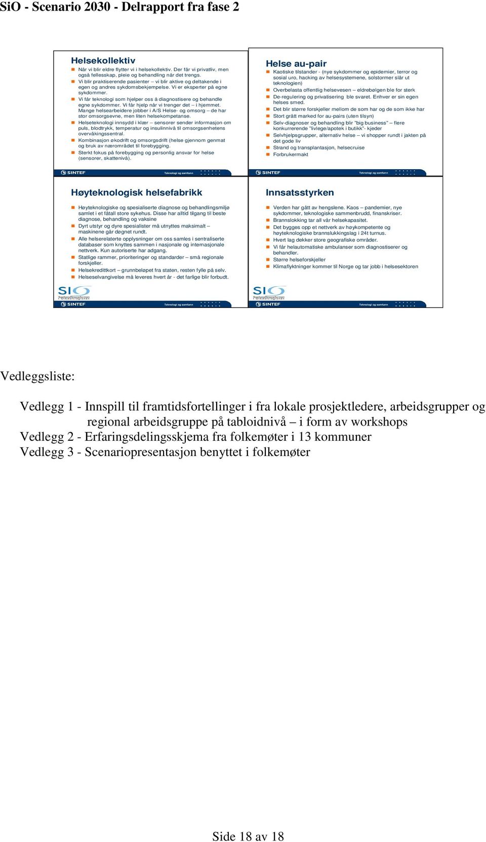 Vi får teknologi som hjelper oss å diagnostisere og behandle egne sykdommer. Vi får hjelp når vi trenger det i hjemmet.