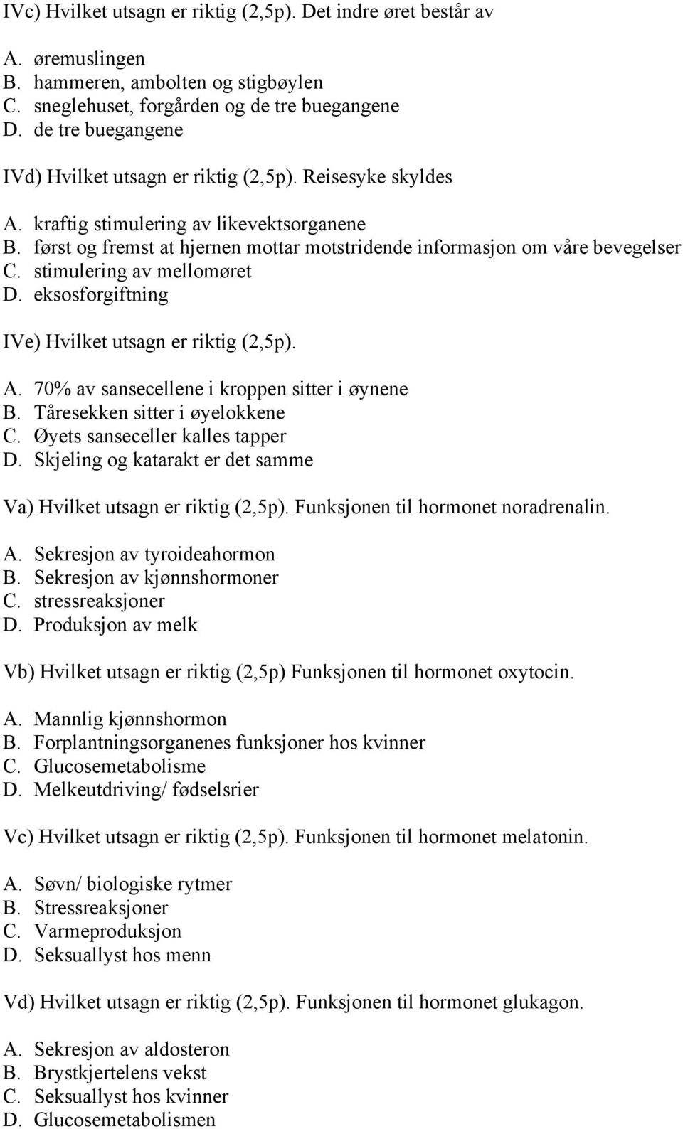 først og fremst at hjernen mottar motstridende informasjon om våre bevegelser C. stimulering av mellomøret D. eksosforgiftning IVe) Hvilket utsagn er riktig (2,5p). A.