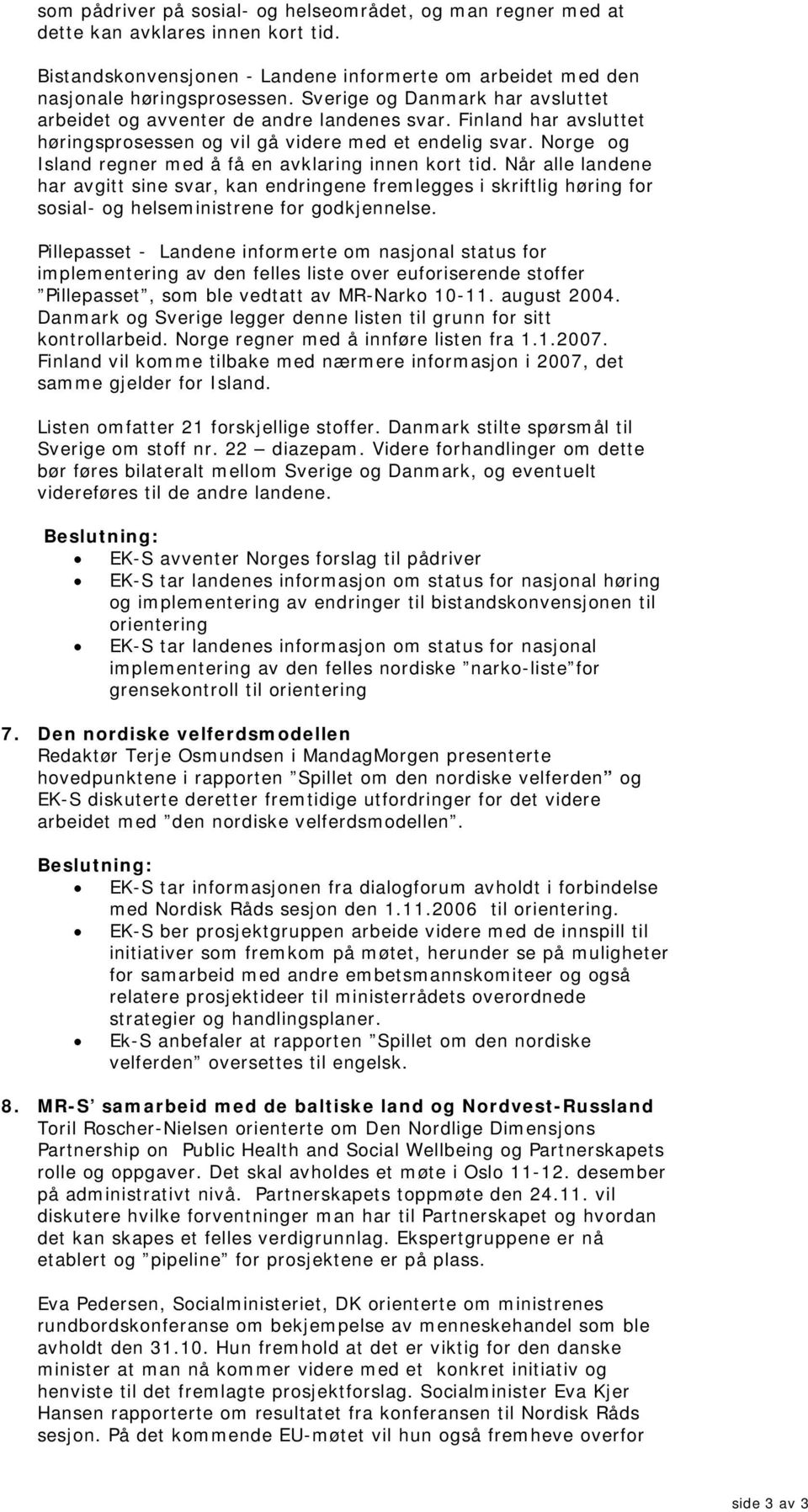 Norge og Island regner med å få en avklaring innen kort tid. Når alle landene har avgitt sine svar, kan endringene fremlegges i skriftlig høring for sosial- og helseministrene for godkjennelse.