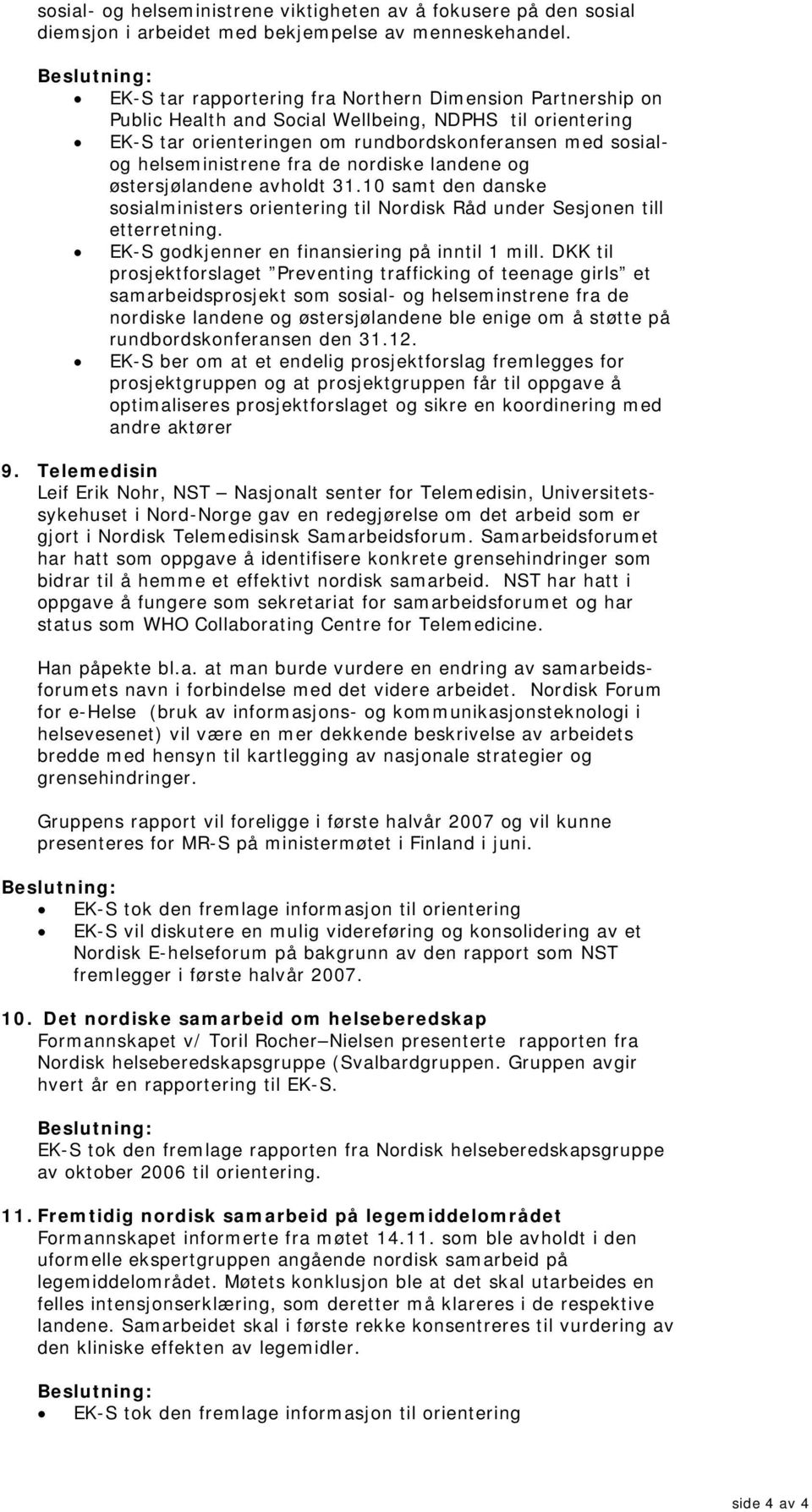 de nordiske landene og østersjølandene avholdt 31.10 samt den danske sosialministers orientering til Nordisk Råd under Sesjonen till etterretning. EK-S godkjenner en finansiering på inntil 1 mill.