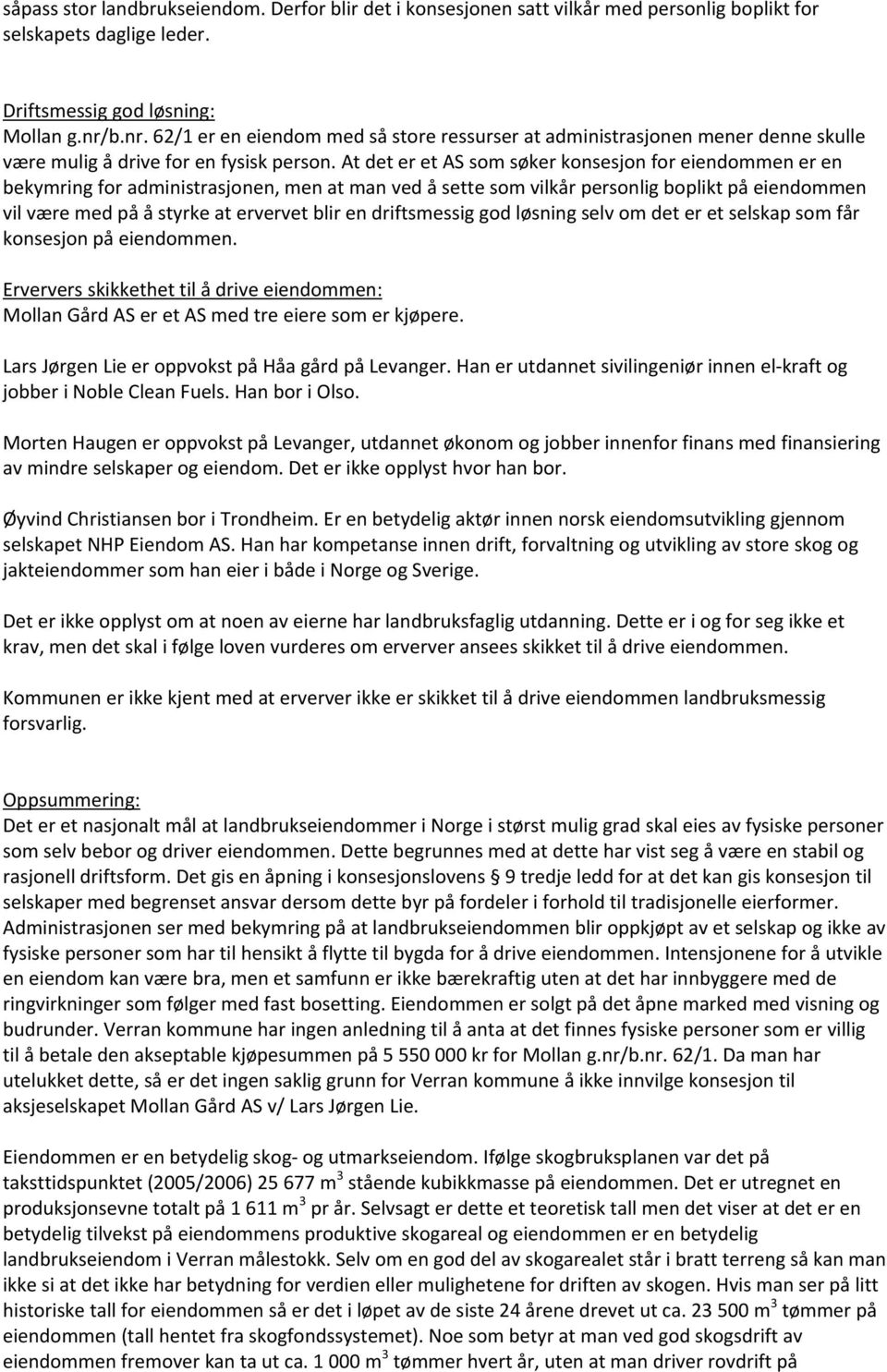 At det er et AS som søker konsesjon for eiendommen er en bekymring for administrasjonen, men at man ved å sette som vilkår personlig boplikt på eiendommen vil være med på å styrke at ervervet blir en