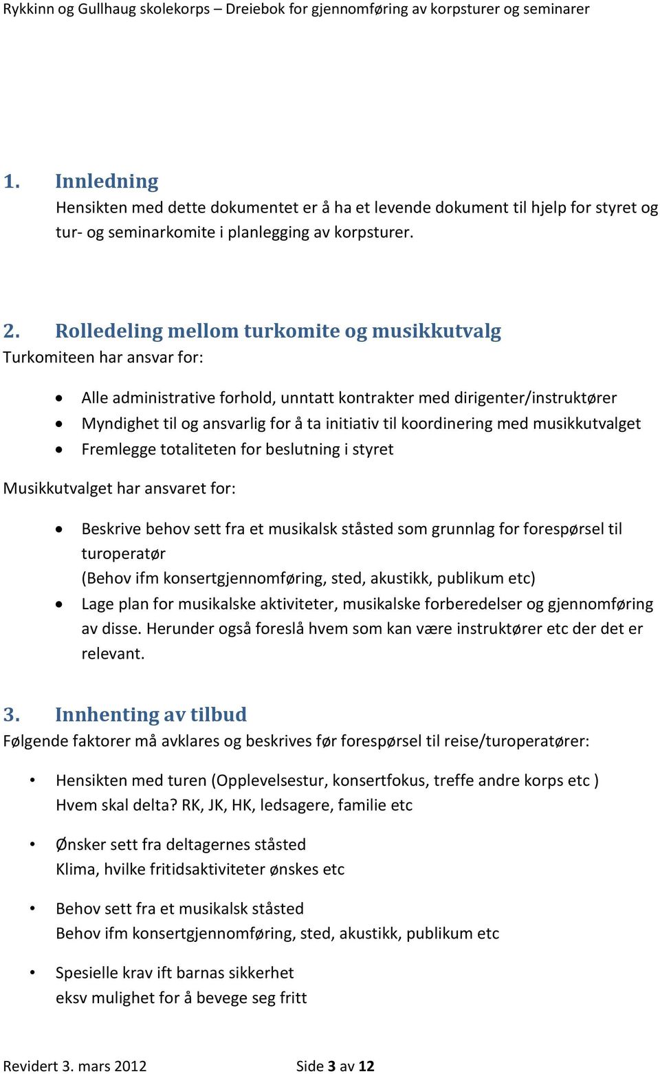 koordinering med musikkutvalget Fremlegge totaliteten for beslutning i styret Musikkutvalget har ansvaret for: Beskrive behov sett fra et musikalsk ståsted som grunnlag for forespørsel til