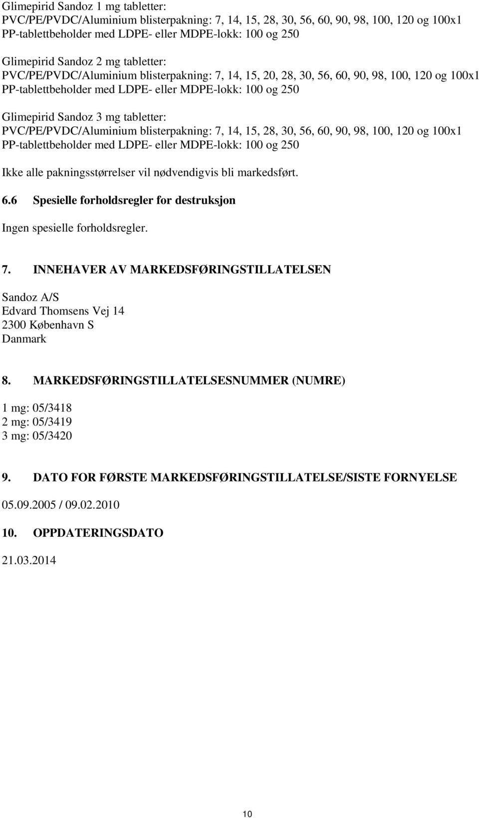 tabletter: PVC/PE/PVDC/Aluminium blisterpakning: 7, 14, 15, 28, 30, 56, 60, 90, 98, 100, 120 og 100x1 PP-tablettbeholder med LDPE- eller MDPE-lokk: 100 og 250 Ikke alle pakningsstørrelser vil