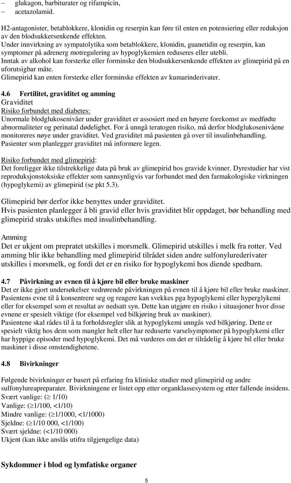 Inntak av alkohol kan forsterke eller forminske den blodsukkersenkende effekten av glimepirid på en uforutsigbar måte. Glimepirid kan enten forsterke eller forminske effekten av kumarinderivater. 4.