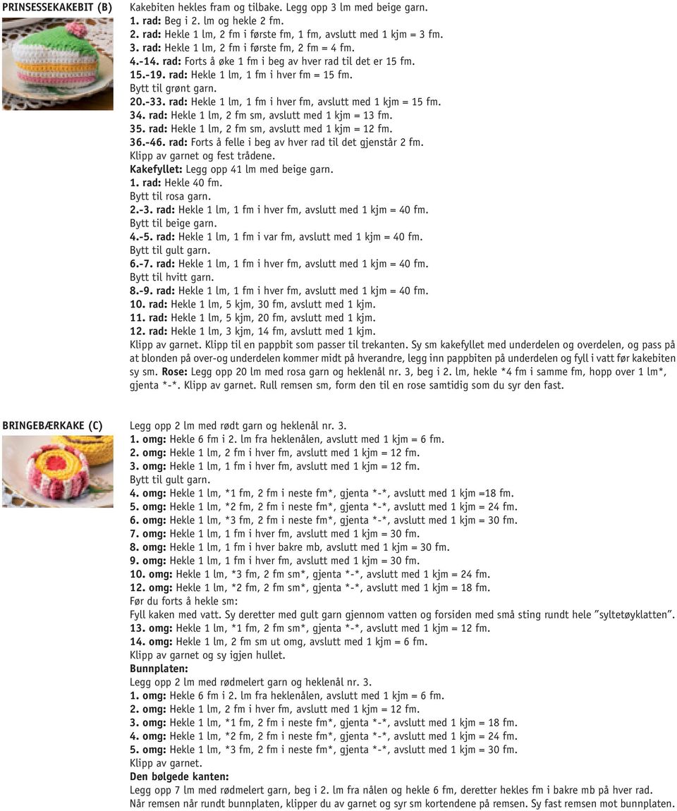 rad: Hekle 1 lm, 1 fm i hver fm, avslutt med 1 kjm = 15 fm. 34. rad: Hekle 1 lm, 2 fm sm, avslutt med 1 kjm = 13 fm. 35. rad: Hekle 1 lm, 2 fm sm, avslutt med 1 kjm = 12 fm. 36.-46.